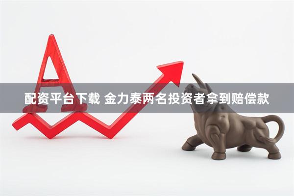 配资平台下载 金力泰两名投资者拿到赔偿款