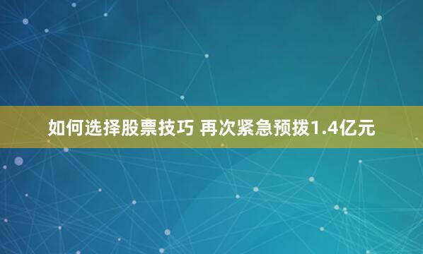 如何选择股票技巧 再次紧急预拨1.4亿元