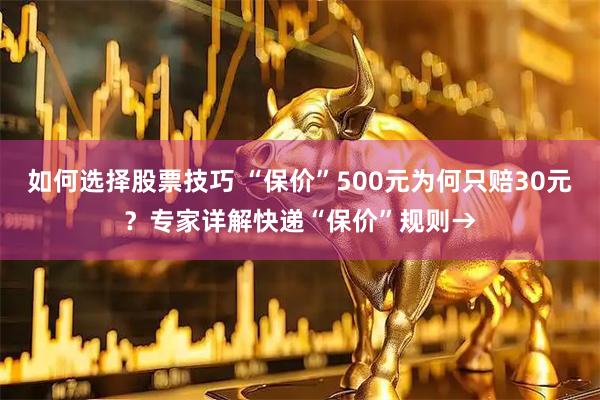 如何选择股票技巧 “保价”500元为何只赔30元？专家详解快递“保价”规则→