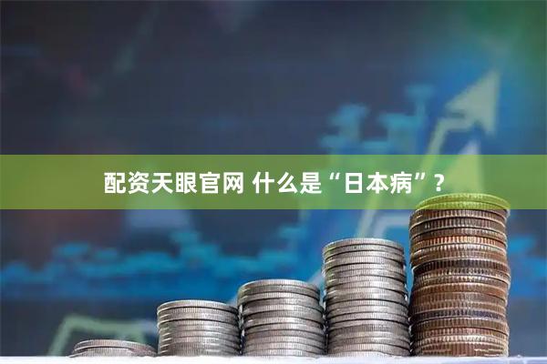 配资天眼官网 什么是“日本病”？