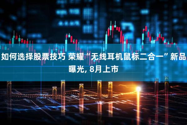 如何选择股票技巧 荣耀“无线耳机鼠标二合一”新品曝光, 8月上市