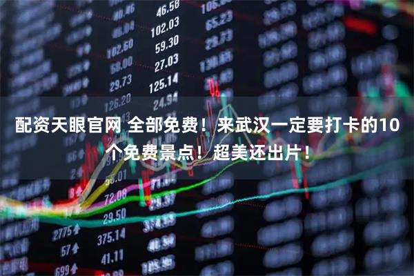 配资天眼官网 全部免费！来武汉一定要打卡的10个免费景点！超美还出片！
