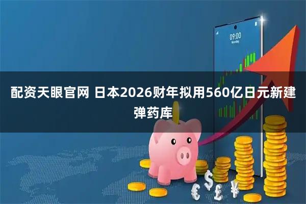 配资天眼官网 日本2026财年拟用560亿日元新建弹药库