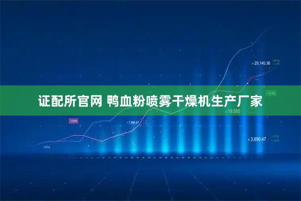 证配所官网 鸭血粉喷雾干燥机生产厂家