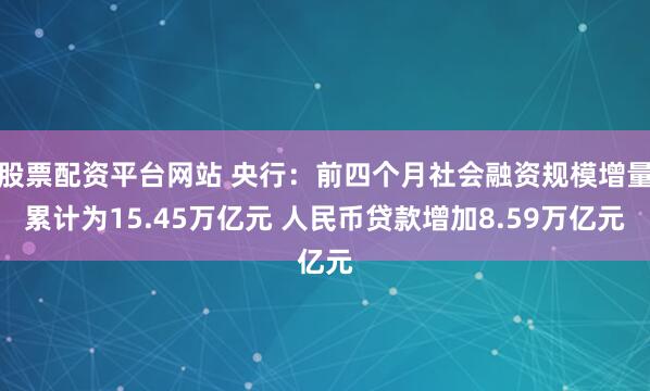 股票配资平台网站 央行：前四个月社会融资规模增量累计为15.45万亿元 人民币贷款增加8.59万亿元
