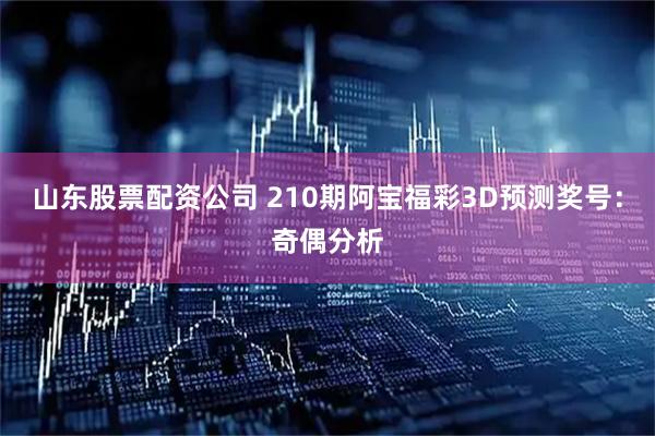 山东股票配资公司 210期阿宝福彩3D预测奖号：奇偶分析