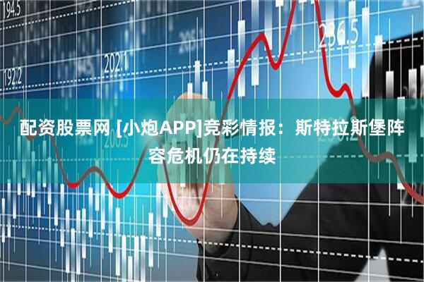 配资股票网 [小炮APP]竞彩情报：斯特拉斯堡阵容危机仍在持续