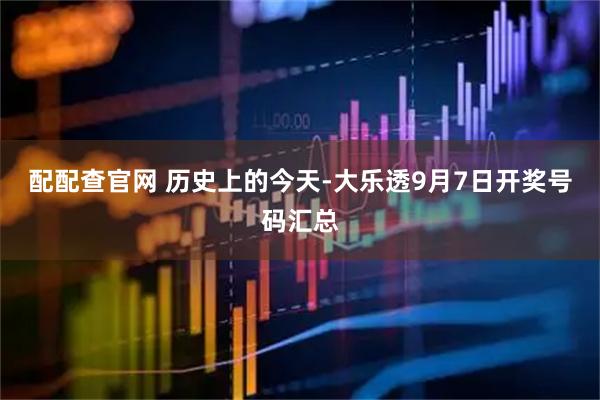 配配查官网 历史上的今天-大乐透9月7日开奖号码汇总
